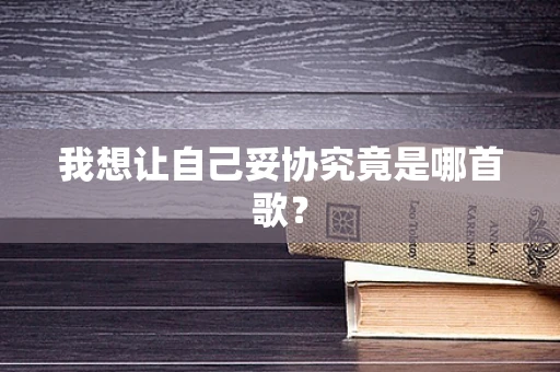 我想让自己妥协究竟是哪首歌？