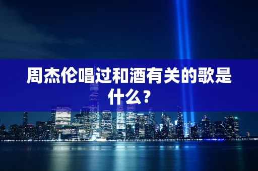 周杰伦唱过和酒有关的歌是什么？