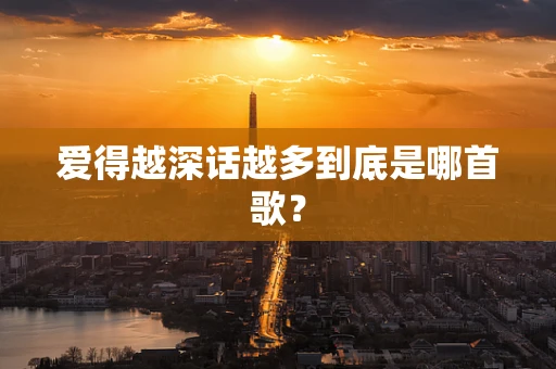 爱得越深话越多到底是哪首歌？