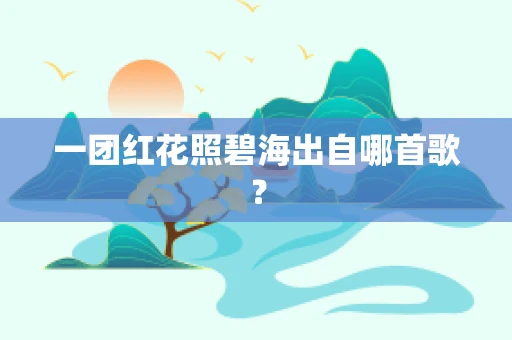 一团红花照碧海出自哪首歌？