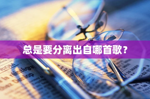 总是要分离出自哪首歌？