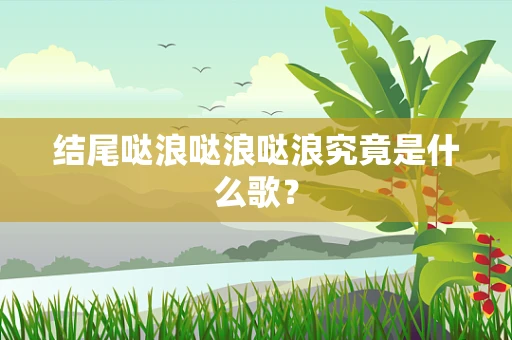 结尾哒浪哒浪哒浪究竟是什么歌？