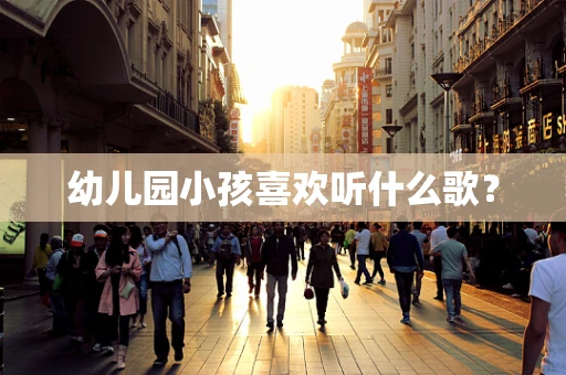 幼儿园小孩喜欢听什么歌？