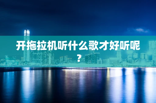 开拖拉机听什么歌才好听呢？