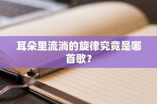 耳朵里流淌的旋律究竟是哪首歌？