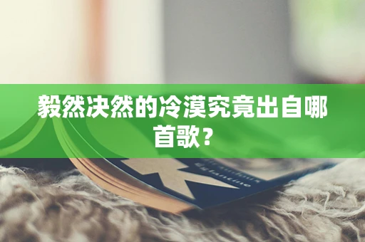 毅然决然的冷漠究竟出自哪首歌？