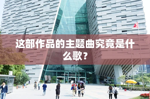 这部作品的主题曲究竟是什么歌？