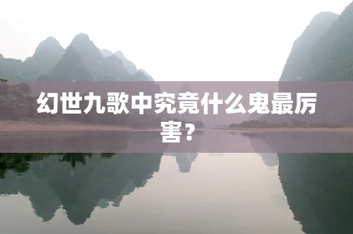 幻世九歌中究竟什么鬼最厉害？