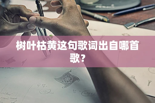 树叶枯黄这句歌词出自哪首歌？