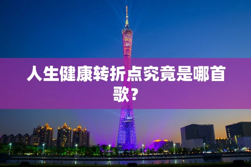 人生健康转折点究竟是哪首歌？