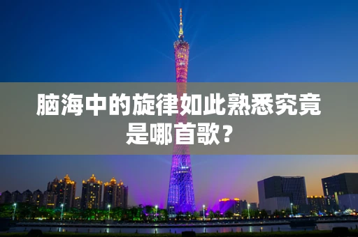 脑海中的旋律如此熟悉究竟是哪首歌？