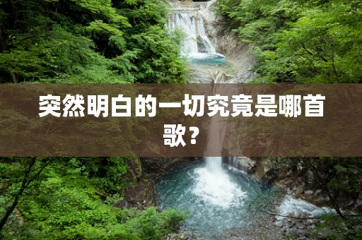 突然明白的一切究竟是哪首歌？