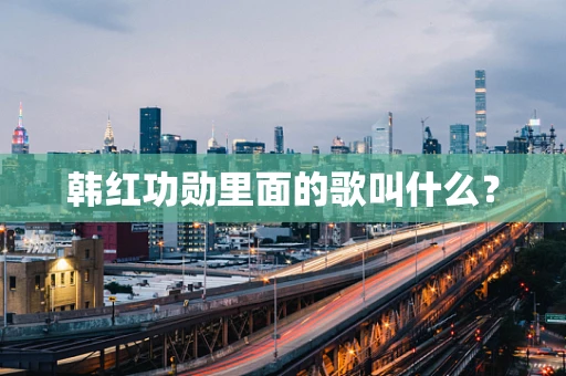 韩红功勋里面的歌叫什么？