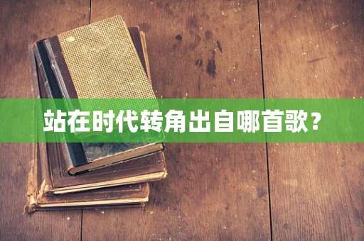 站在时代转角出自哪首歌？