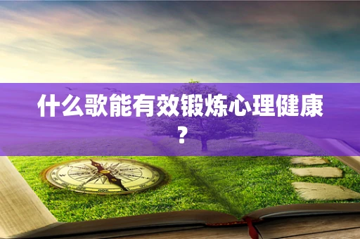什么歌能有效锻炼心理健康？