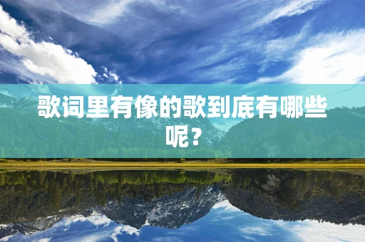 歌词里有像的歌到底有哪些呢？