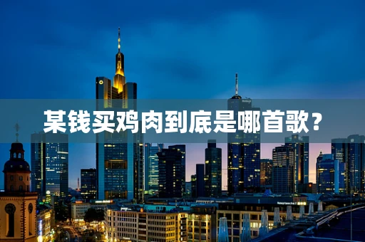 某钱买鸡肉到底是哪首歌？