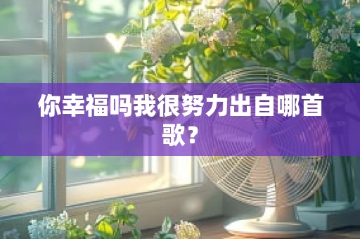你幸福吗我很努力出自哪首歌？