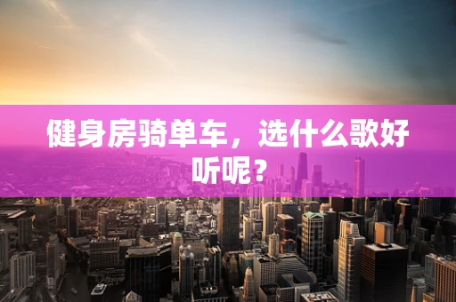 健身房骑单车，选什么歌好听呢？