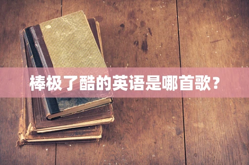 棒极了酷的英语是哪首歌？