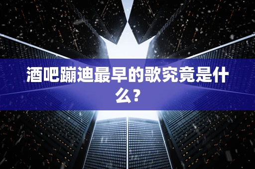 酒吧蹦迪最早的歌究竟是什么？
