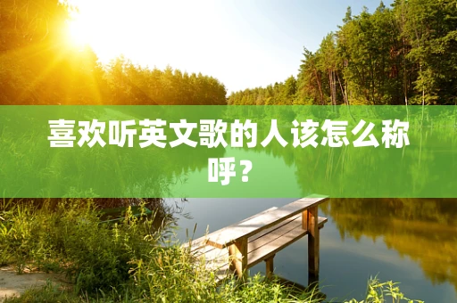 喜欢听英文歌的人该怎么称呼？