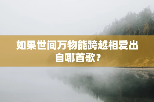 如果世间万物能跨越相爱出自哪首歌？