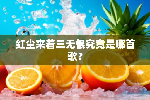 红尘来着三无恨究竟是哪首歌？