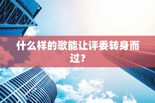 什么样的歌能让评委转身而过？
