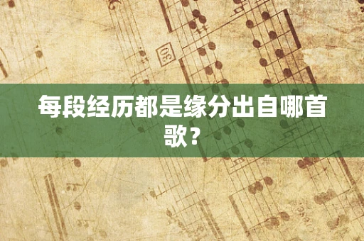 每段经历都是缘分出自哪首歌？