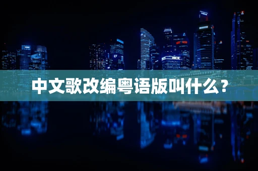 中文歌改编粤语版叫什么？