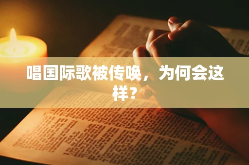 唱国际歌被传唤，为何会这样？