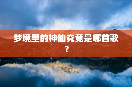 梦境里的神仙究竟是哪首歌？
