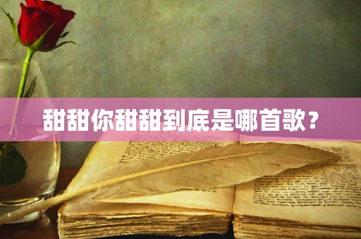 甜甜你甜甜到底是哪首歌？