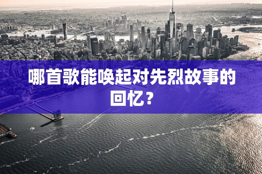 哪首歌能唤起对先烈故事的回忆？