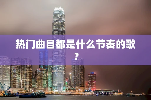热门曲目都是什么节奏的歌？