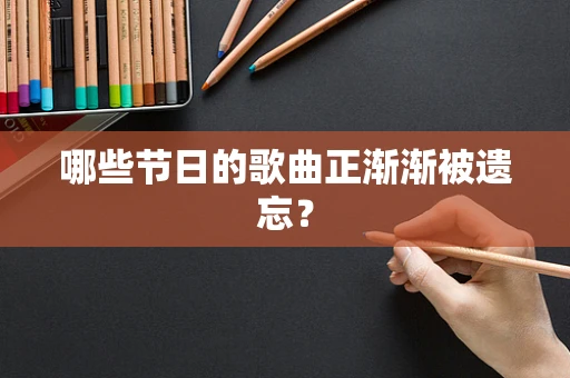 哪些节日的歌曲正渐渐被遗忘？