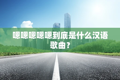 嗯嗯嗯嗯嗯到底是什么汉语歌曲？
