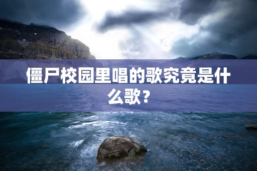僵尸校园里唱的歌究竟是什么歌？