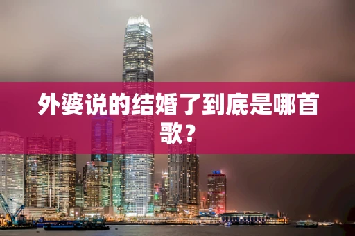 外婆说的结婚了到底是哪首歌？