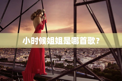 小时候姐姐是哪首歌？