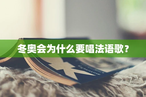 冬奥会为什么要唱法语歌？