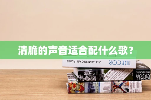 清脆的声音适合配什么歌？
