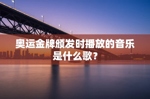 奥运金牌颁发时播放的音乐是什么歌？