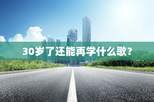 30岁了还能再学什么歌？