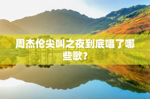 周杰伦尖叫之夜到底唱了哪些歌？
