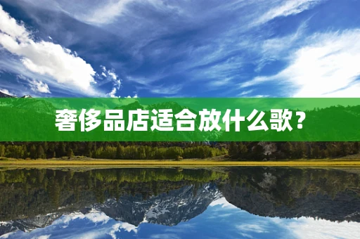 奢侈品店适合放什么歌？