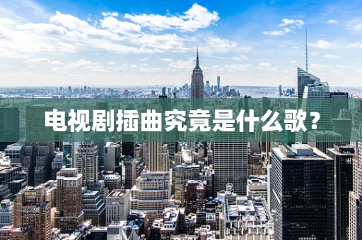电视剧插曲究竟是什么歌？