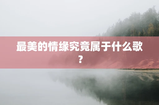 最美的情缘究竟属于什么歌？