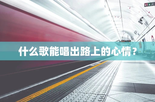 什么歌能唱出路上的心情？